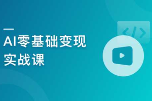 AI零基础变现实战课，搞定10+变现场景与AIGC必备技能 | 完结